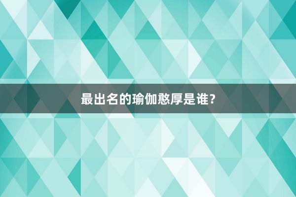 最出名的瑜伽憨厚是谁？
